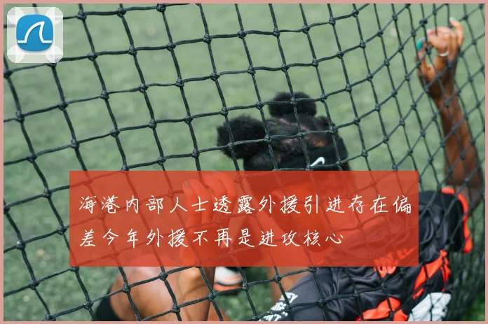海港内部人士透露外援引进存在偏差今年外援不再是进攻核心