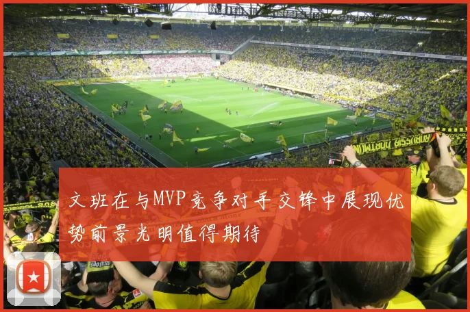 文班在与MVP竞争对手交锋中展现优势前景光明值得期待