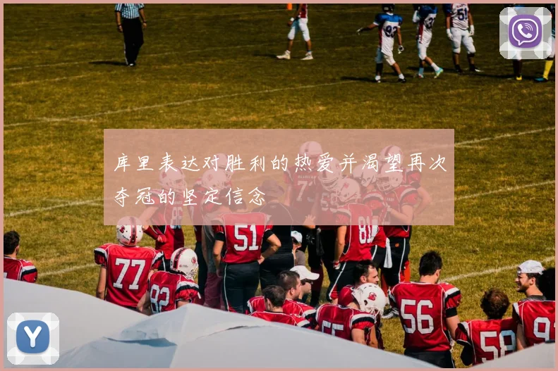 库里表达对胜利的热爱并渴望再次夺冠的坚定信念