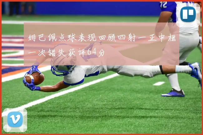 姆巴佩点球表现回顾四射一正中框一次错失获评64分