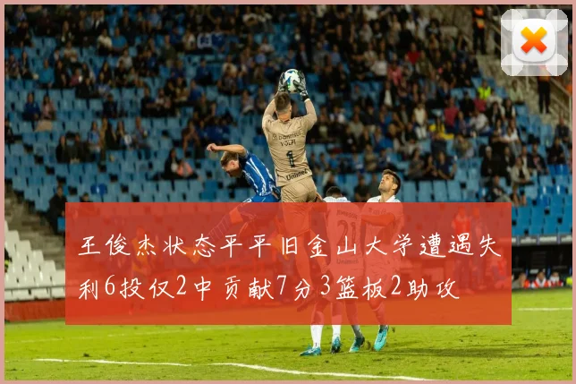 王俊杰状态平平旧金山大学遭遇失利6投仅2中贡献7分3篮板2助攻