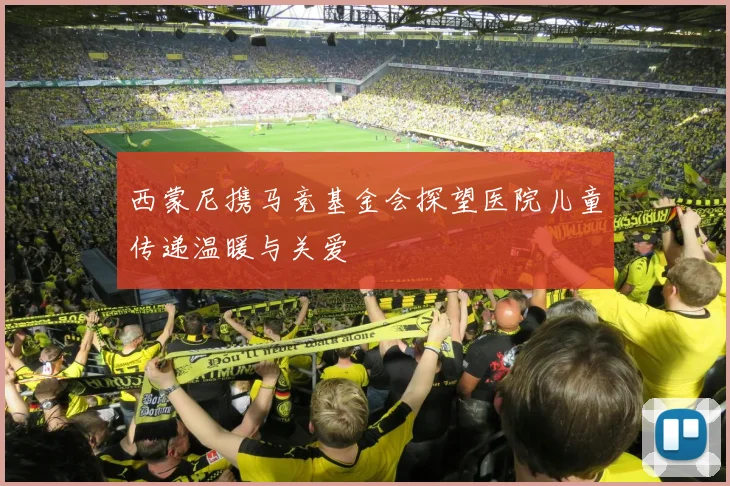 西蒙尼携马竞基金会探望医院儿童传递温暖与关爱