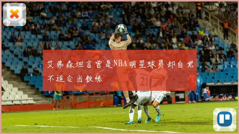 艾弗森坦言曾是NBA明星球员却自觉不适合当教练