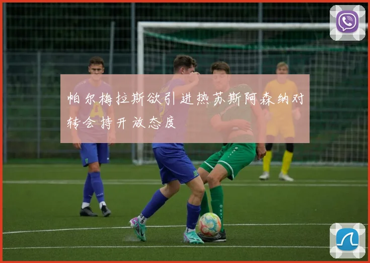 帕尔梅拉斯欲引进热苏斯阿森纳对转会持开放态度