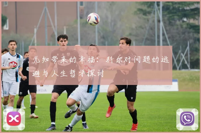 无知带来的幸福：科尔对问题的逃避与人生哲学探讨