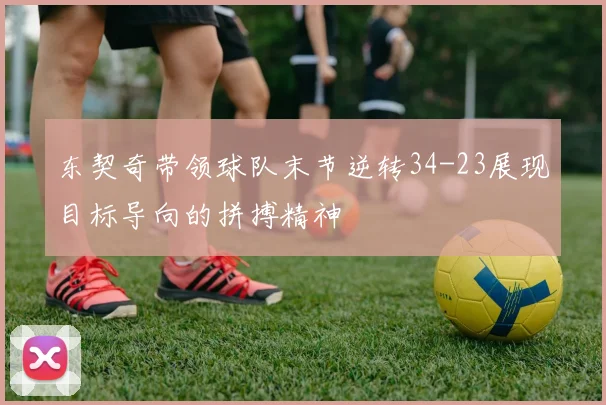 东契奇带领球队末节逆转34-23展现目标导向的拼搏精神