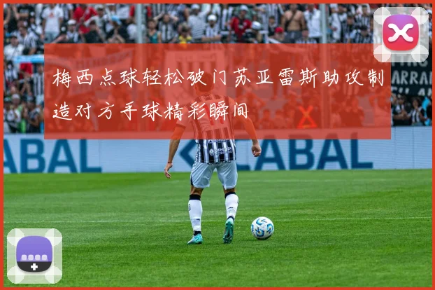 梅西点球轻松破门苏亚雷斯助攻制造对方手球精彩瞬间
