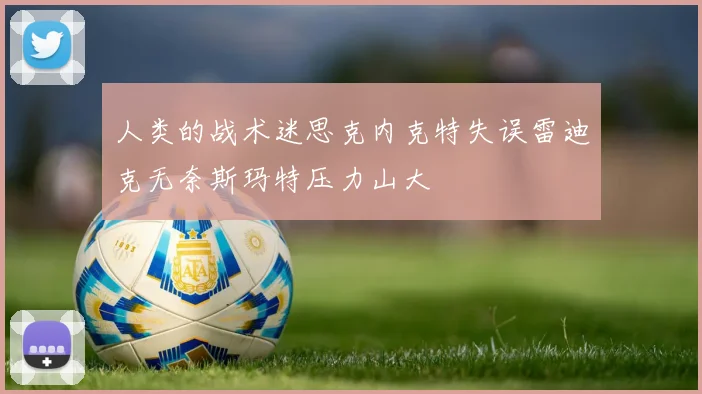 人类的战术迷思克内克特失误雷迪克无奈斯玛特压力山大