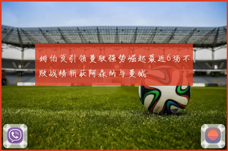 姆伯莫引领曼联强势崛起最近6场不败战绩斩获阿森纳与曼城
