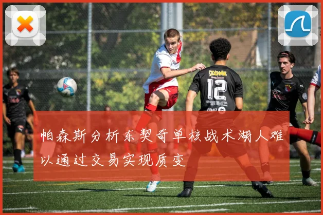 帕森斯分析东契奇单核战术湖人难以通过交易实现质变
