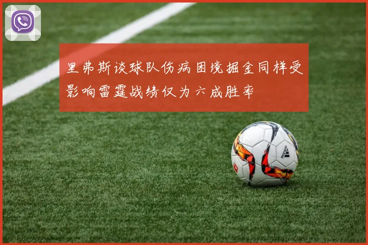 里弗斯谈球队伤病困境掘金同样受影响雷霆战绩仅为六成胜率