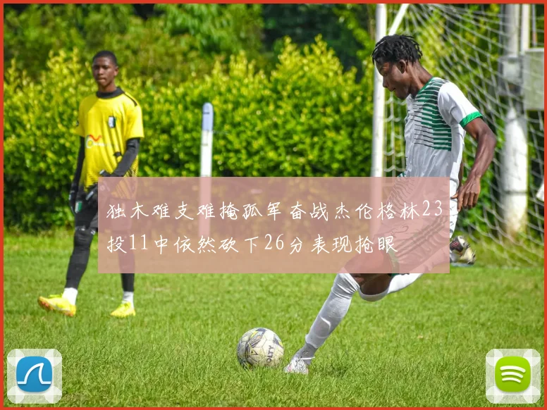 独木难支难掩孤军奋战杰伦格林23投11中依然砍下26分表现抢眼