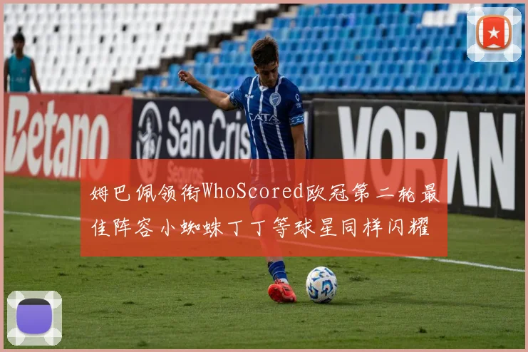 姆巴佩领衔WhoScored欧冠第二轮最佳阵容小蜘蛛丁丁等球星同样闪耀