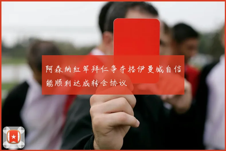 阿森纳红军拜仁争夺格伊曼城自信能顺利达成转会协议