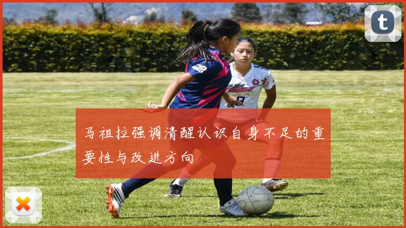 马祖拉强调清醒认识自身不足的重要性与改进方向