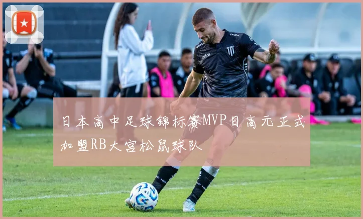 日本高中足球锦标赛MVP日高元正式加盟RB大宫松鼠球队