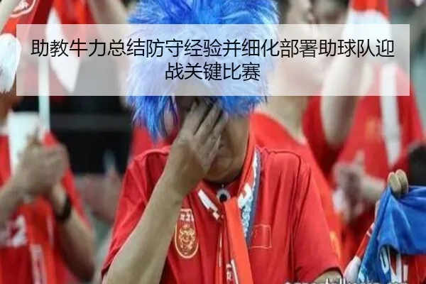 助教牛力总结防守经验并细化部署助球队迎战关键比赛 - Yabo