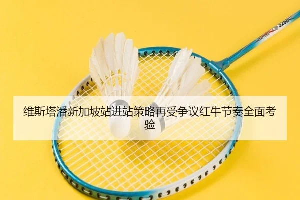 维斯塔潘新加坡站进站策略再受争议红牛节奏全面考验 - Yabo